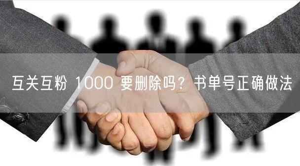 互关互粉 1000 要删除吗？书单号正确