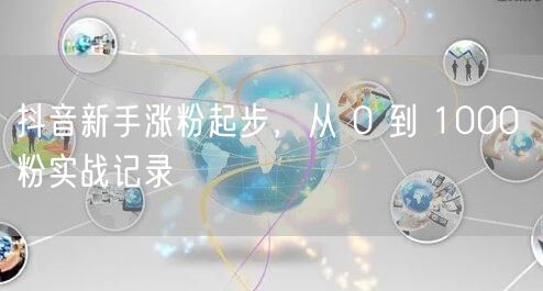 抖音新手涨粉起步，从 0 到 1000 