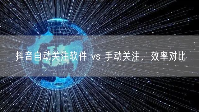 抖音自动关注软件 vs 手动关注，效率对