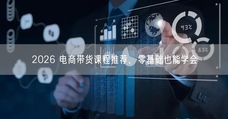 2026 电商带货课程推荐，零基础也能学