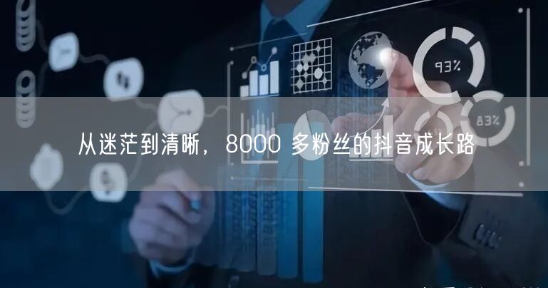 从迷茫到清晰，8000 多粉丝的抖音成长