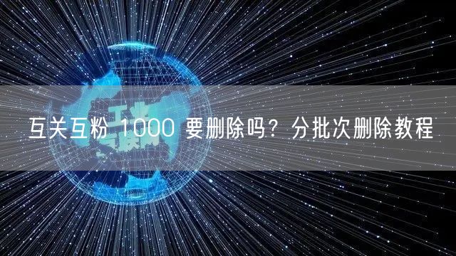 互关互粉 1000 要删除吗？分批次删除
