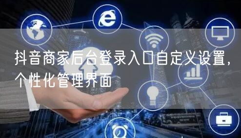 抖音商家后台登录入口自定义设置，个性化管