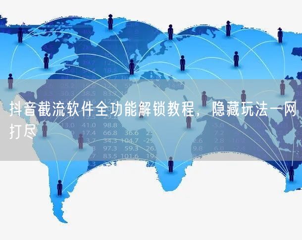 抖音截流软件全功能解锁教程，隐藏玩法一网