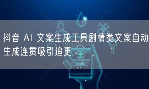 抖音 AI 文案生成工具剧情类文案自动生