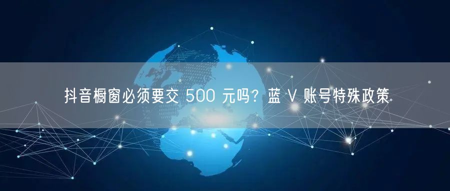 抖音橱窗必须要交 500 元吗？蓝 V 