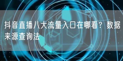 抖音直播八大流量入口在哪看？数据来源查询