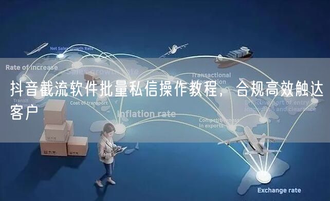 抖音截流软件批量私信操作教程，合规高效触
