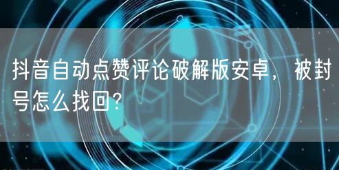 抖音自动点赞评论破解版安卓，被封号怎么找