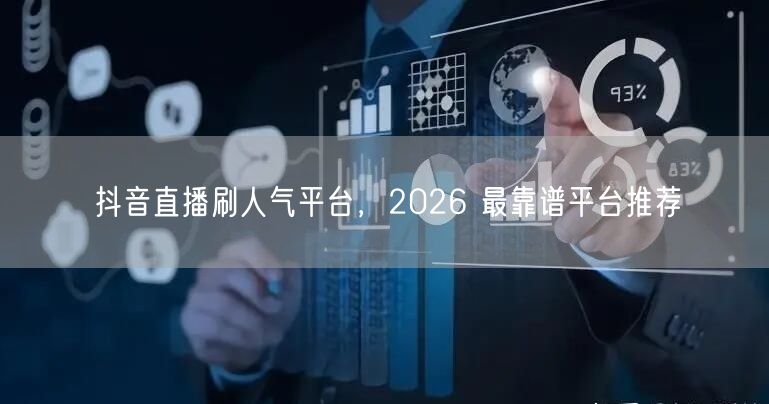 抖音直播刷人气平台，2026 最靠谱平台