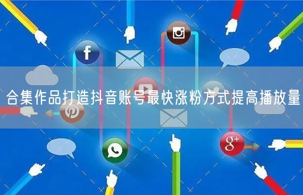 合集作品打造抖音账号最快涨粉方式提高播放