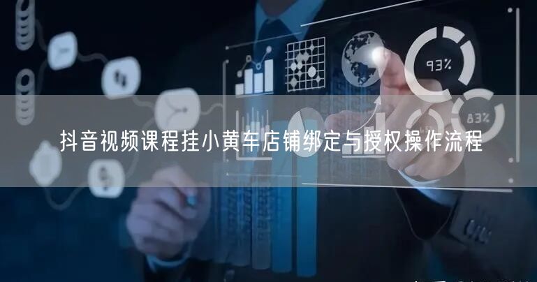 抖音视频课程挂小黄车店铺绑定与授权操作流