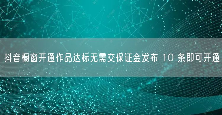 抖音橱窗开通作品达标无需交保证金发布 1