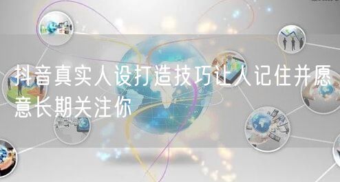 抖音真实人设打造技巧让人记住并愿意长期关