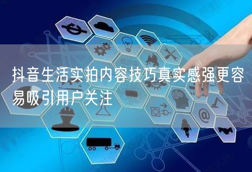 抖音生活实拍内容技巧真实感强更容易吸引用