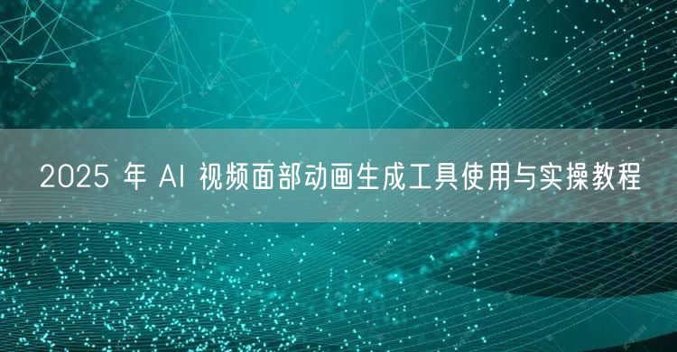 2025 年 AI 视频面部动画生成工具