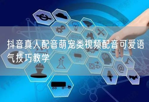 抖音真人配音萌宠类视频配音可爱语气技巧教