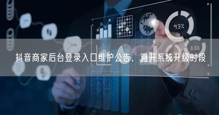 抖音商家后台登录入口维护公告，避开系统升