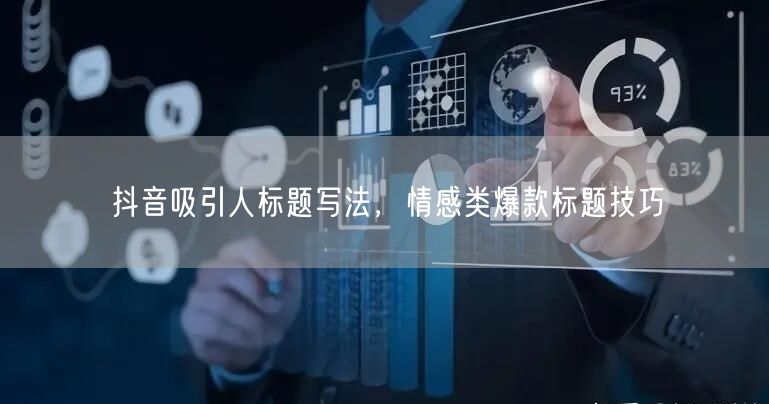 抖音吸引人标题写法，情感类爆款标题技巧