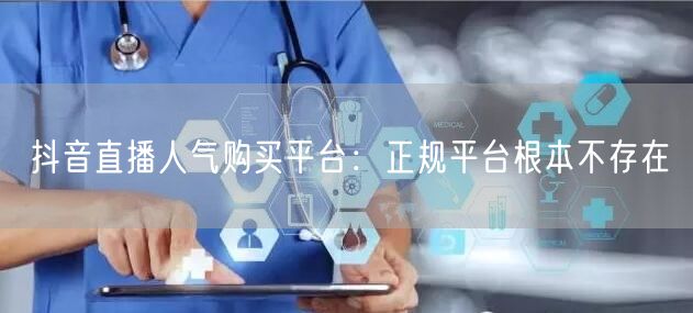 抖音直播人气购买平台：正规平台根本不存在