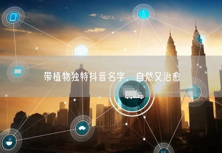 带植物独特抖音名字，自然又治愈