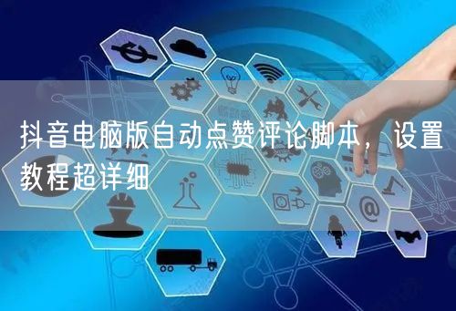 抖音电脑版自动点赞评论脚本，设置教程超详