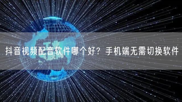 抖音视频配音软件哪个好？手机端无需切换软
