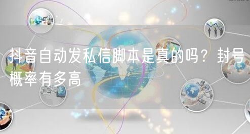 抖音自动发私信脚本是真的吗？封号概率有多