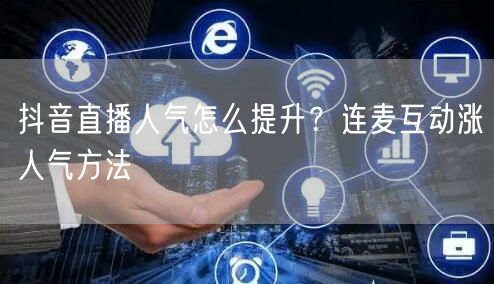 抖音直播人气怎么提升？连麦互动涨人气方法