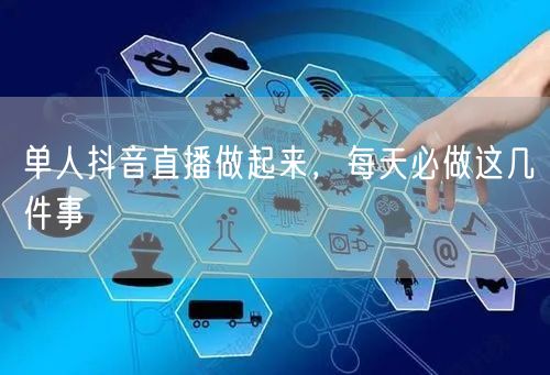 单人抖音直播做起来，每天必做这几件事