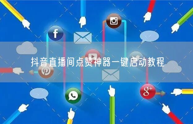 抖音直播间点赞神器一键启动教程