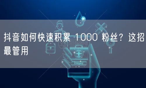 抖音如何快速积累 1000 粉丝？这招最
