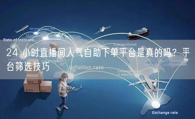 24 小时直播间人气自助下单平台是真的吗