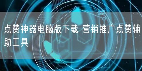 点赞神器电脑版下载 营销推广点赞辅助工具