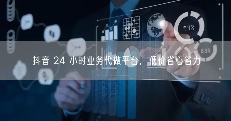 抖音 24 小时业务代做平台，低价省心省