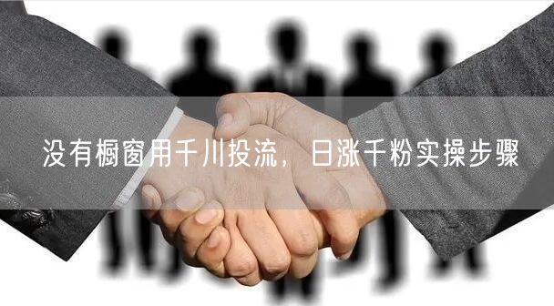 没有橱窗用千川投流，日涨千粉实操步骤