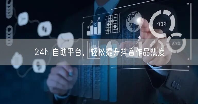 24h 自助平台，轻松提升抖音作品热度