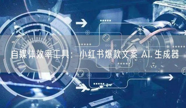 自媒体效率工具：小红书爆款文案 AI 生