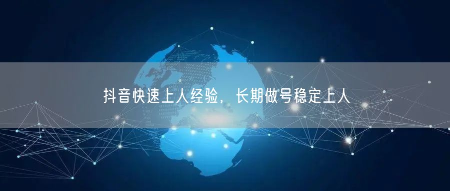 抖音快速上人经验，长期做号稳定上人