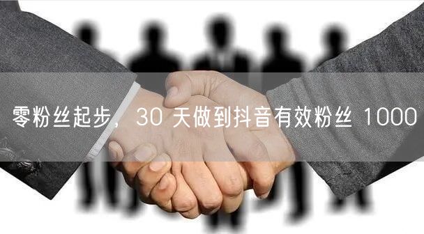 零粉丝起步，30 天做到抖音有效粉丝 1