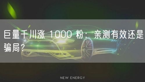 巨量千川涨 1000 粉：亲测有效还是骗