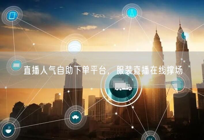 直播人气自助下单平台，服装直播在线撑场