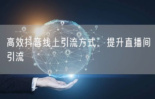 高效抖音线上引流方式，提升直播间引流