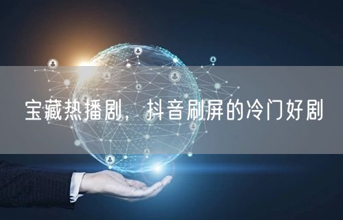 宝藏热播剧，抖音刷屏的冷门好剧
