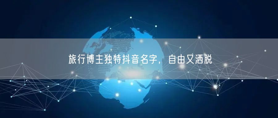 旅行博主独特抖音名字，自由又洒脱
