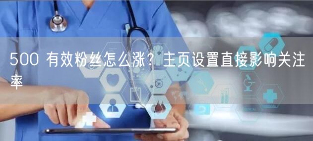 500 有效粉丝怎么涨？主页设置直接影响
