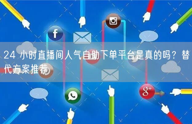 24 小时直播间人气自助下单平台是真的吗