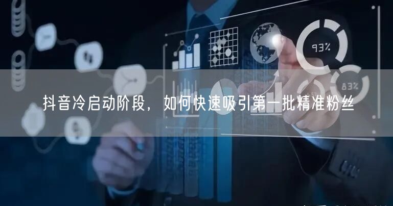 抖音冷启动阶段，如何快速吸引第一批精准粉