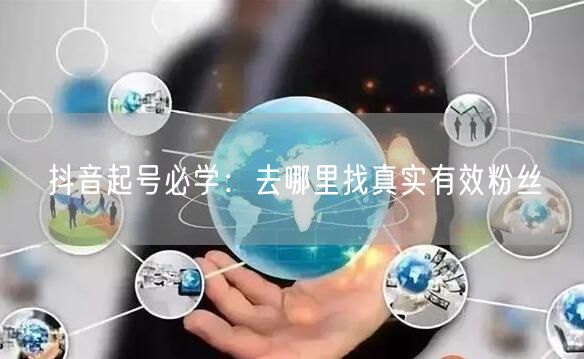抖音起号必学：去哪里找真实有效粉丝