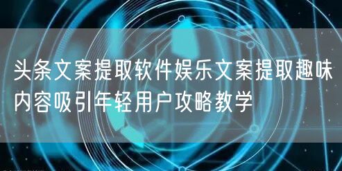 头条文案提取软件娱乐文案提取趣味内容吸引